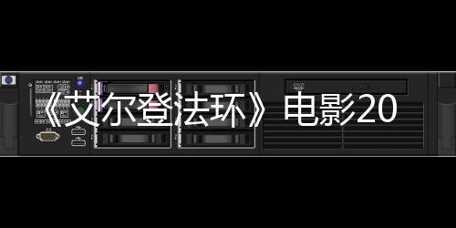 尔登批演8年艾电光法环影23月员曝上映 首