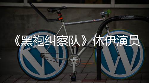 休想参袍纠编电改黑伊演员称演影奇兵察队生化