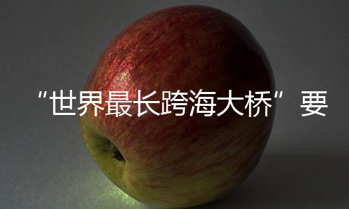 了海大界最要来桥长跨世