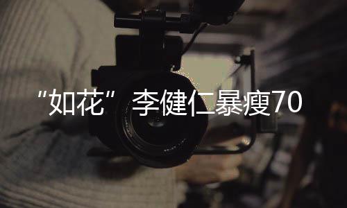 拍电李健望再如仁暴花0斤 积极康复希影瘦7