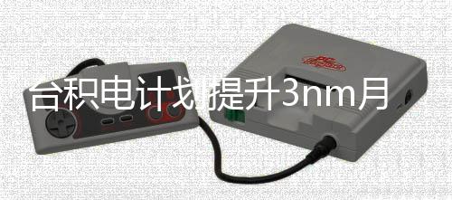 万片能 电计至划提晶圆台积提高月产升3