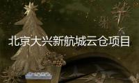 北京大兴新航城云仓项目实现首栋封顶