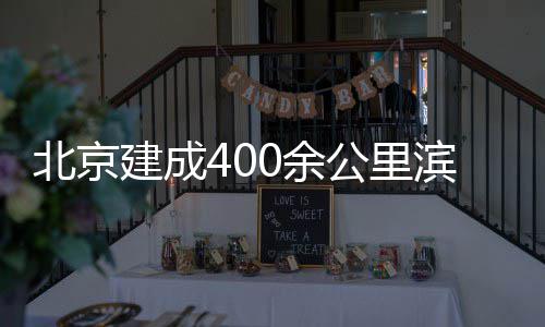 慢行北京滨水公里建成通道0余