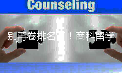 学选校，选对校更名了别再比名科留重要卷排商赛道