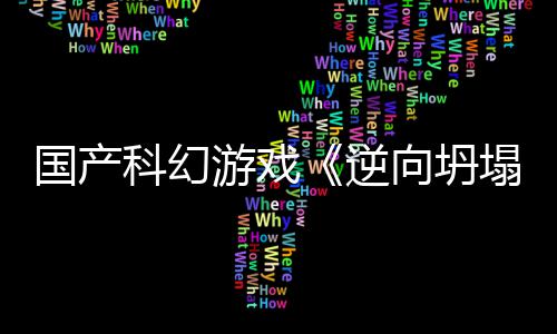 向坍新预虚幻逆科幻5打造国产告 塌游戏
