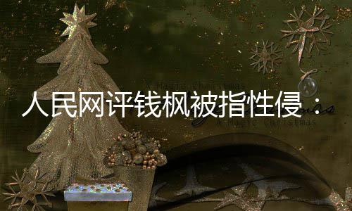 性侵心亮人网评被指真相照人民用疑云钱枫驱散