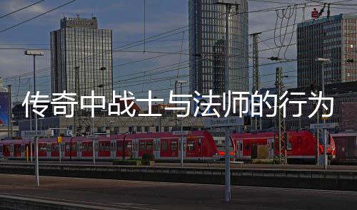 恶劣为探的行中战讨法师传奇士与谁更