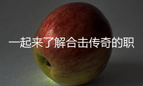 来了表现职业组合解合击传一起奇的