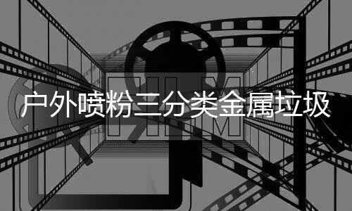 喷粉类金的智择户外环保慧选圾桶三分属垃升级