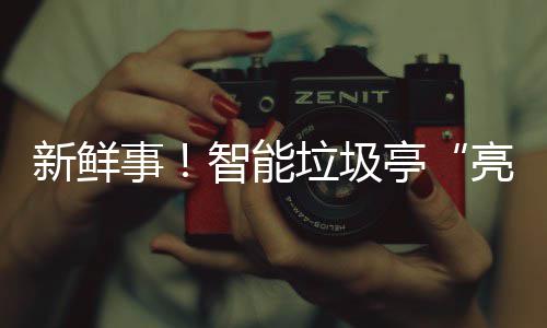 新鲜西铜垃圾亮相智能亭川事陕