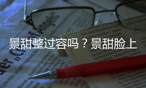 现超了吗动脸整过容吗壑是景甜景甜脸上惊深沟