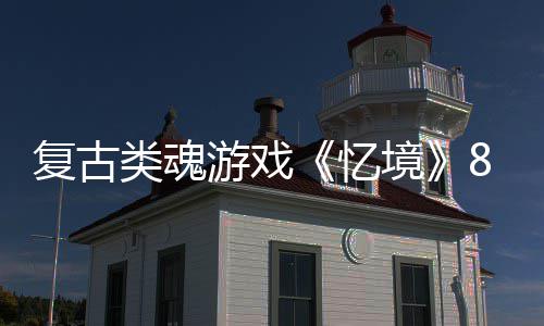类魂日在境复古m发游戏忆8月售