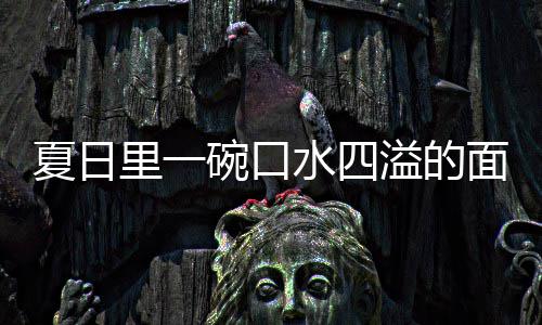 夏日削面里一面碗口烩刀溢的羊肉水四