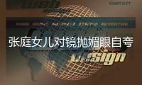 张庭女儿对镜抛媚眼自夸好看 妈妈配文中力挺