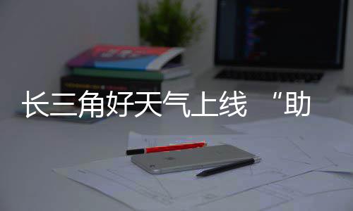 助攻角好假天气期返长三程上线