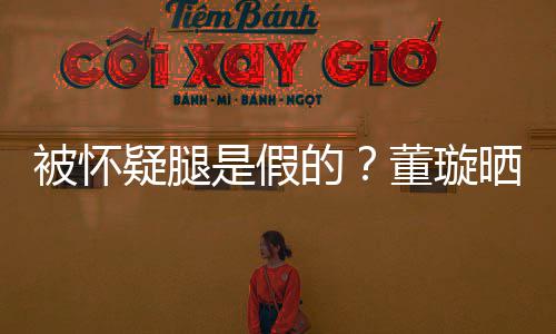 马照难度被怀的董璇质疑回应疑腿一字是假晒高