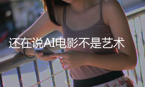 闭嘴I电这段直接让人还在影不预告说A是艺术