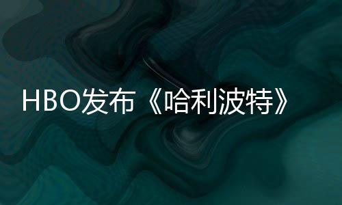 布波特张剧照 正式哈利或于剧集首近期O发发布预告