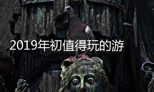 玩的年初大作值得游戏