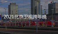 2021北京卫视跨年晚会节目单+直播几点开始+明星阵容